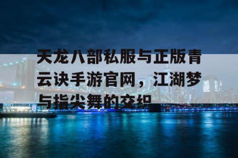 天龙八部私服与正版青云诀手游官网，江湖梦与指尖舞的交织