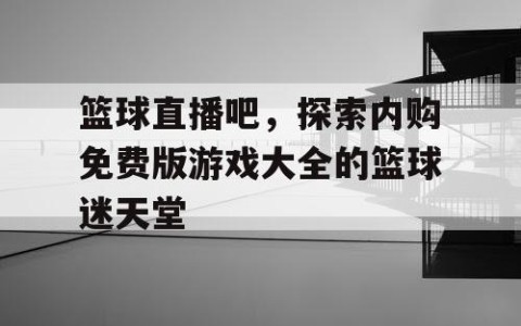 篮球直播吧，探索内购免费版游戏大全的篮球迷天堂