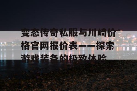 变态传奇私服与川崎价格官网报价表——探索游戏装备的极致体验