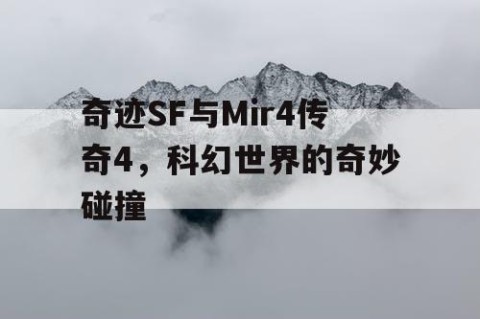 奇迹SF与Mir4传奇4，科幻世界的奇妙碰撞