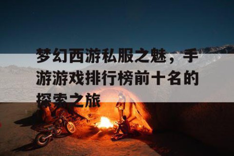 梦幻西游私服之魅，手游游戏排行榜前十名的探索之旅