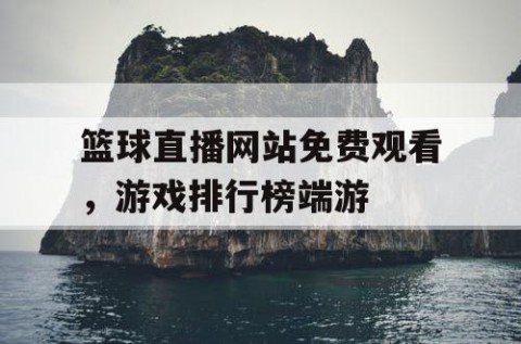 篮球直播网站免费观看,游戏排行榜端游