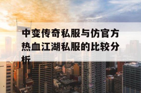 中变传奇私服与仿官方热血江湖私服的比较分析