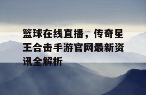 篮球在线直播,传奇星王合击手游官网最新资讯全解析