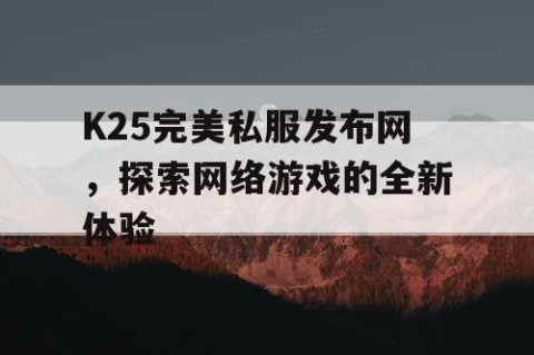 K25完美私服发布网，探索网络游戏的全新体验