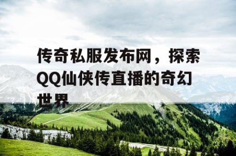 传奇私服发布网，探索QQ仙侠传直播的奇幻世界