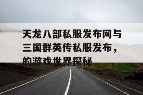 天龙八部私服发布网与三国群英传私服发布，的游戏世界探秘
