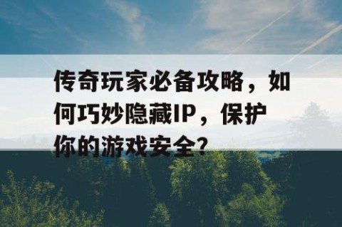 传奇玩家必备攻略，如何巧妙隐藏IP，保护你的游戏安全？