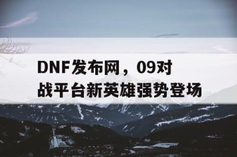 DNF发布网，09对战平台新英雄强势登场