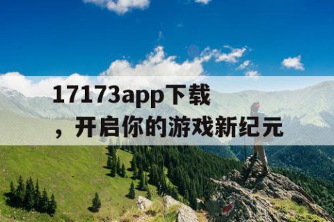 17173app下载，开启你的游戏新纪元