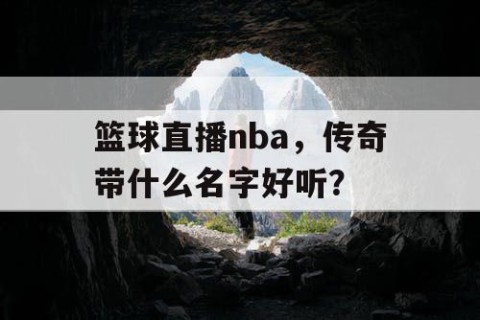 篮球直播nba，传奇带什么名字好听？