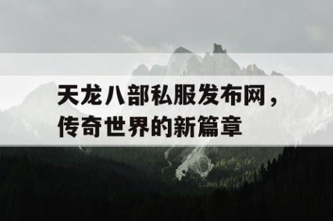 天龙八部私服发布网，传奇世界的新篇章