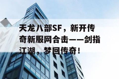 天龙八部SF，新开传奇新服网合击——剑指江湖，梦回传奇！
