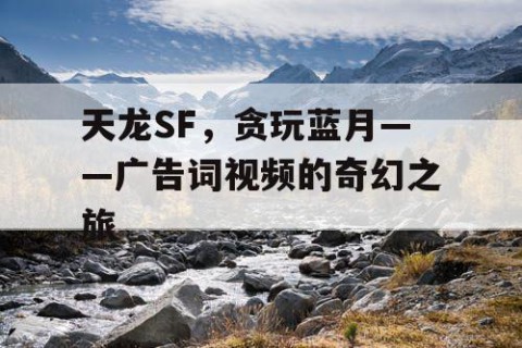 天龙SF，贪玩蓝月——广告词视频的奇幻之旅