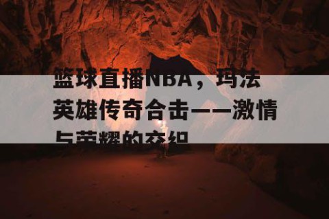篮球直播NBA，玛法英雄传奇合击——激情与荣耀的交织