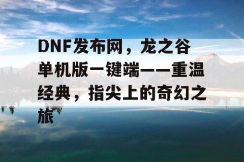 DNF发布网，龙之谷单机版一键端——重温经典，指尖上的奇幻之旅