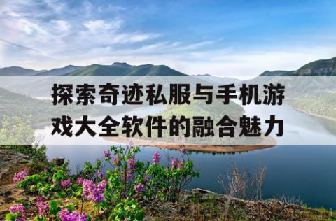 探索奇迹私服与手机游戏大全软件的融合魅力