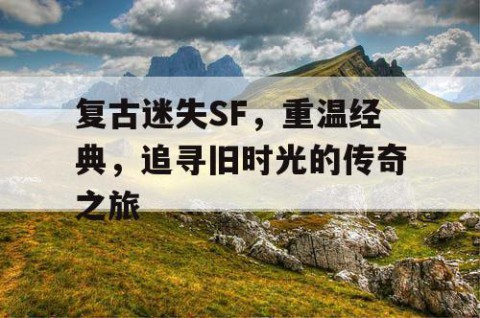 复古迷失SF，重温经典，追寻旧时光的传奇之旅