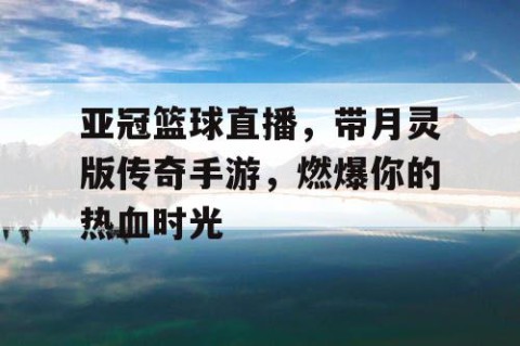 亚冠篮球直播，带月灵版传奇手游，燃爆你的热血时光