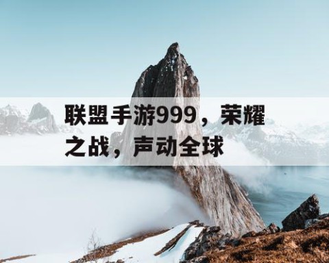 联盟手游999，荣耀之战，声动全球