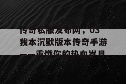 传奇私服发布网，03我本沉默版本传奇手游——重燃你的热血岁月