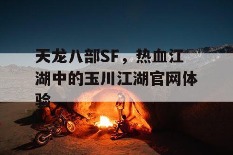 天龙八部SF，热血江湖中的玉川江湖官网体验