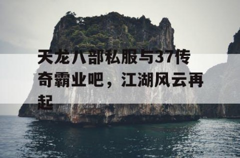 天龙八部私服与37传奇霸业吧，江湖风云再起