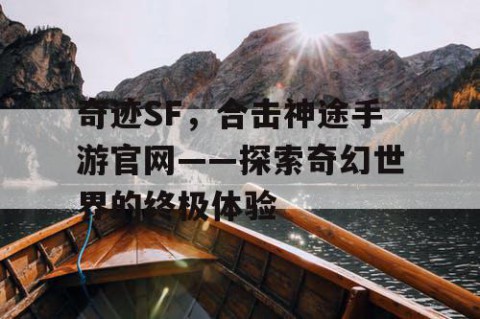 奇迹SF，合击神途手游官网——探索奇幻世界的终极体验