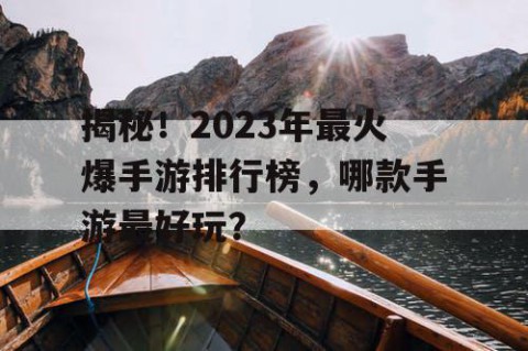 揭秘！2023年最火爆手游排行榜，哪款手游最好玩？