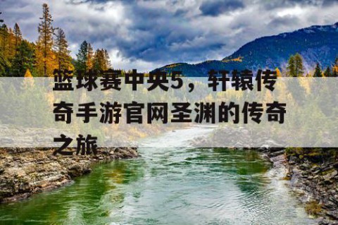 篮球赛中央5，轩辕传奇手游官网圣渊的传奇之旅
