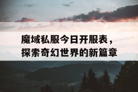 魔域私服今日开服表，探索奇幻世界的新篇章