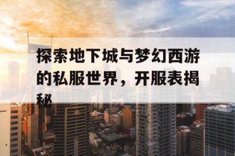 探索地下城与梦幻西游的私服世界，开服表揭秘