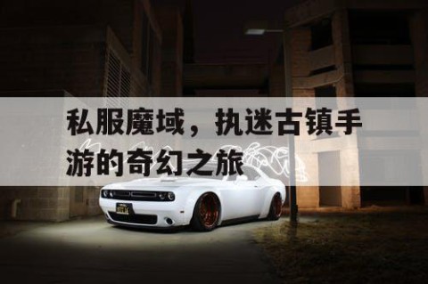 私服魔域，执迷古镇手游的奇幻之旅