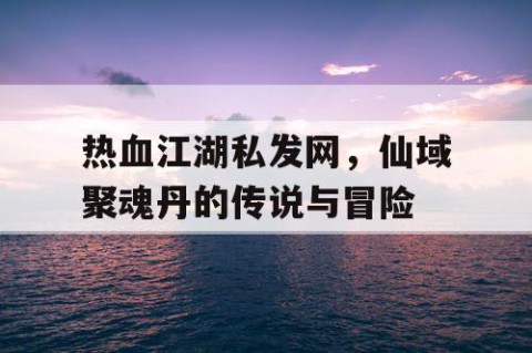 热血江湖私发网，仙域聚魂丹的传说与冒险