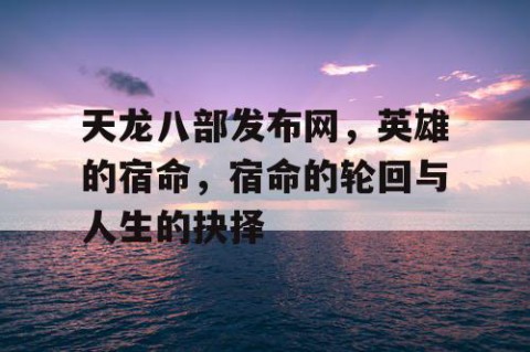 天龙八部发布网，英雄的宿命，宿命的轮回与人生的抉择