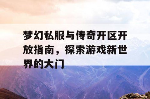 梦幻私服与传奇开区开放指南，探索游戏新世界的大门