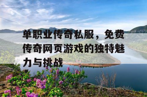 单职业传奇私服，免费传奇网页游戏的独特魅力与挑战