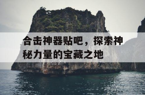 合击神器贴吧，探索神秘力量的宝藏之地