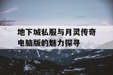 地下城私服与月灵传奇电脑版的魅力探寻