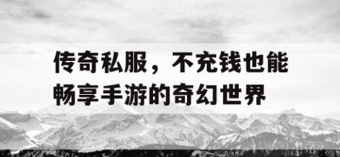 传奇私服，不充钱也能畅享手游的奇幻世界