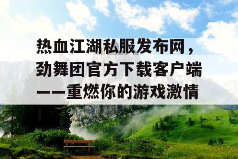 热血江湖私服发布网，劲舞团官方下载客户端——重燃你的游戏激情！
