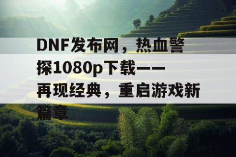 DNF发布网，热血警探1080p下载——再现经典，重启游戏新篇章