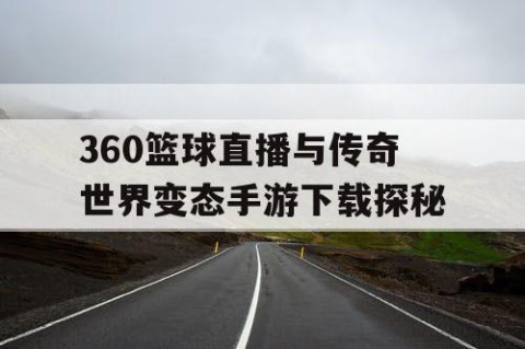 360篮球直播与传奇世界变态手游下载探秘