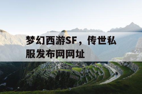 梦幻西游SF，传世私服发布网网址