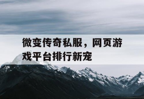 微变传奇私服，网页游戏平台排行新宠