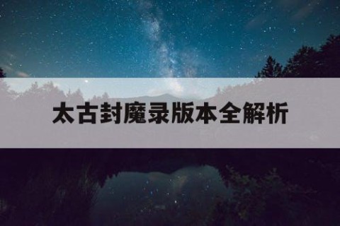 太古封魔录版本全解析