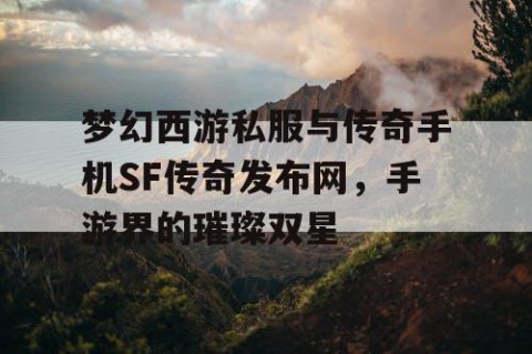 梦幻西游私服与传奇手机SF传奇发布网，手游界的璀璨双星