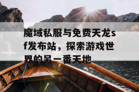 魔域私服与免费天龙sf发布站，探索游戏世界的另一番天地