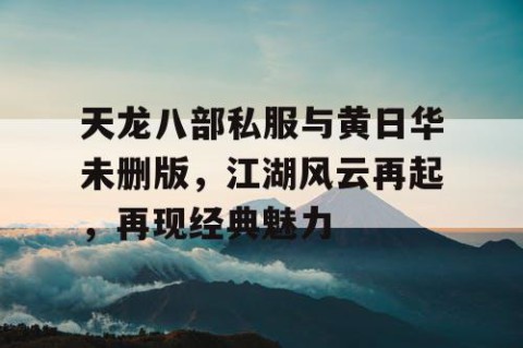 天龙八部私服与黄日华未删版，江湖风云再起，再现经典魅力