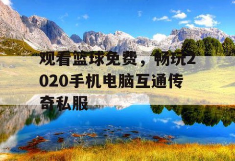 观看篮球免费，畅玩2020手机电脑互通传奇私服